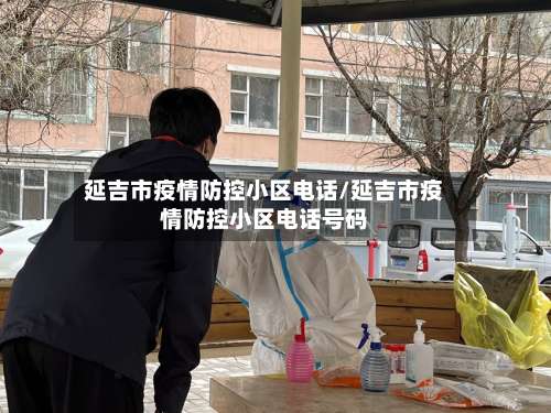 延吉市疫情防控小区电话/延吉市疫情防控小区电话号码-第2张图片