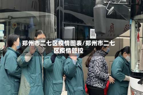 郑州市二七区疫情图表/郑州市二七区疫情管控-第2张图片
