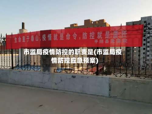 市监局疫情防控的职责是(市监局疫情防控应急预案)-第2张图片