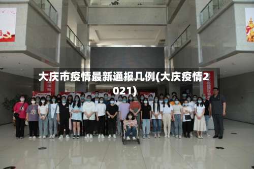大庆市疫情最新通报几例(大庆疫情2021)-第1张图片