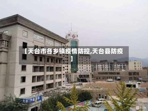 【天台市各乡镇疫情防控,天台县防疫】-第1张图片