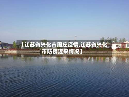 【江苏省兴化市周庄疫情,江苏省兴化市防疫近来情况】-第1张图片