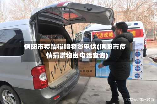 信阳市疫情捐赠物资电话(信阳市疫情捐赠物资电话查询)-第1张图片