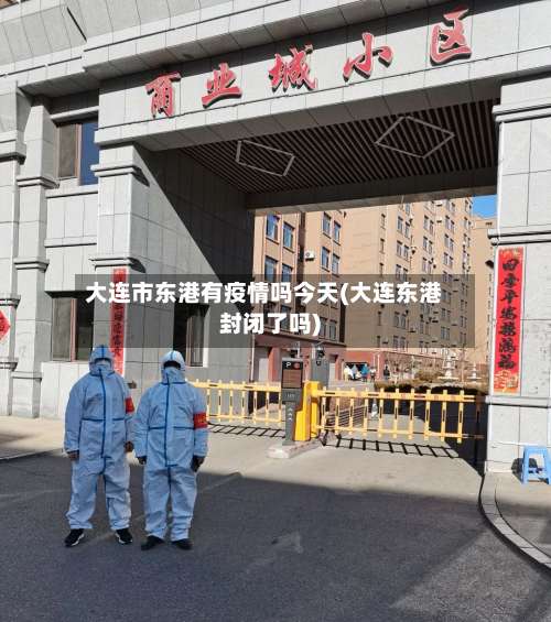 大连市东港有疫情吗今天(大连东港封闭了吗)-第3张图片