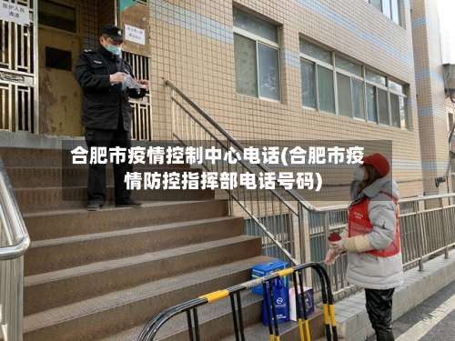 合肥市疫情控制中心电话(合肥市疫情防控指挥部电话号码)-第1张图片