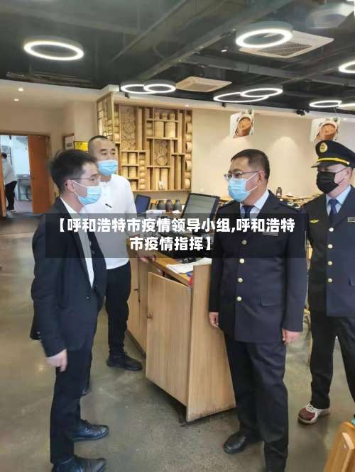 【呼和浩特市疫情领导小组,呼和浩特市疫情指挥】-第1张图片