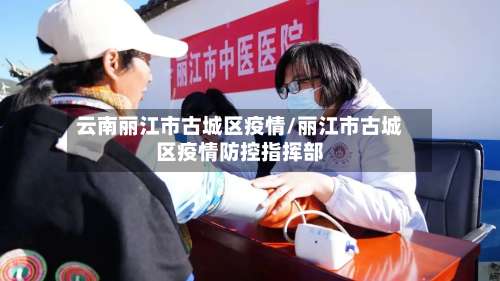 云南丽江市古城区疫情/丽江市古城区疫情防控指挥部-第2张图片