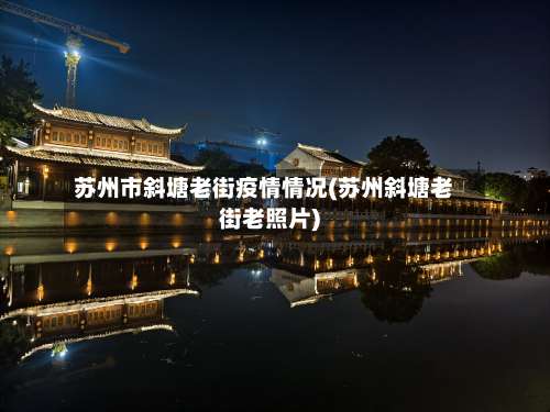 苏州市斜塘老街疫情情况(苏州斜塘老街老照片)-第1张图片