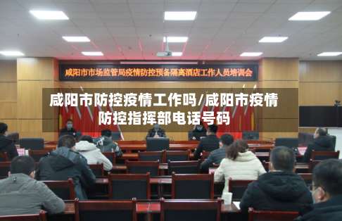 咸阳市防控疫情工作吗/咸阳市疫情防控指挥部电话号码-第1张图片