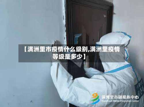 【满洲里市疫情什么级别,满洲里疫情等级是多少】-第1张图片