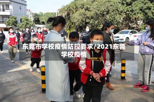 东莞市学校疫情防控要求/2021东莞学校疫情-第3张图片