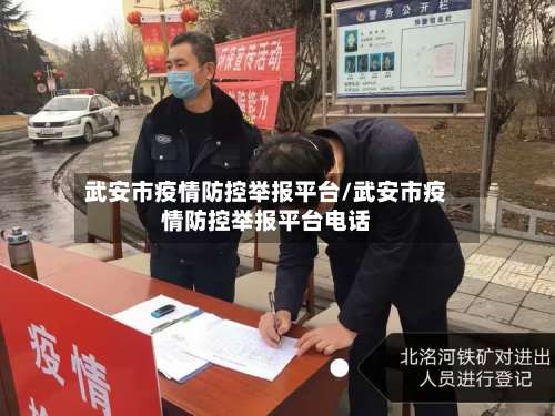 武安市疫情防控举报平台/武安市疫情防控举报平台电话-第1张图片