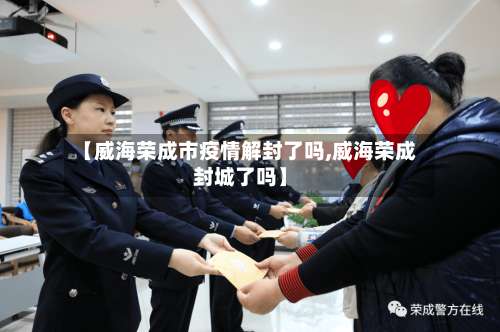 【威海荣成市疫情解封了吗,威海荣成封城了吗】-第2张图片