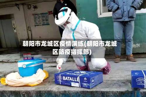 朝阳市龙城区疫情演练(朝阳市龙城区防疫指挥部)-第1张图片
