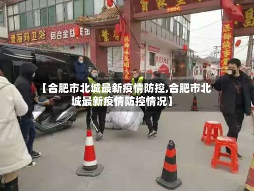 【合肥市北城最新疫情防控,合肥市北城最新疫情防控情况】-第1张图片