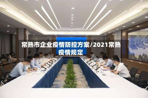 常熟市企业疫情防控方案/2021常熟疫情规定-第1张图片