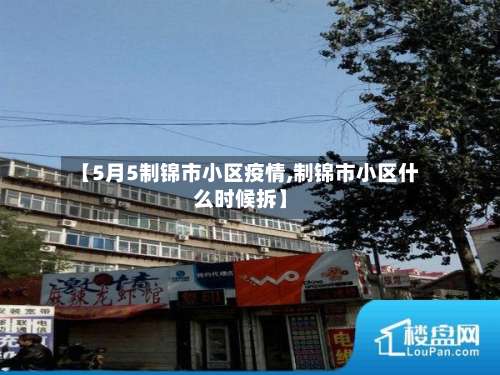 【5月5制锦市小区疫情,制锦市小区什么时候拆】-第1张图片