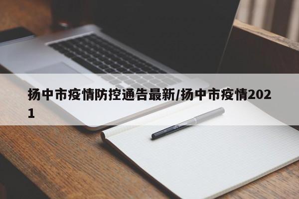 扬中市疫情防控通告最新/扬中市疫情2021