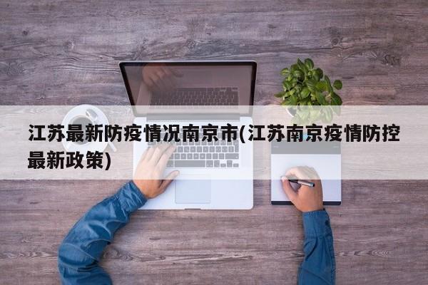 江苏最新防疫情况南京市(江苏南京疫情防控最新政策)