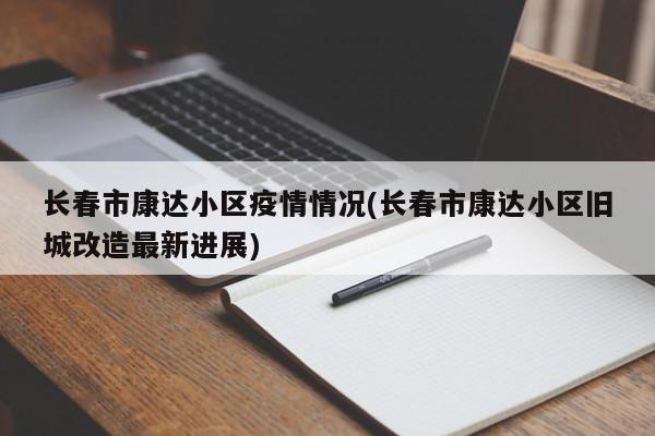 长春市康达小区疫情情况(长春市康达小区旧城改造最新进展)