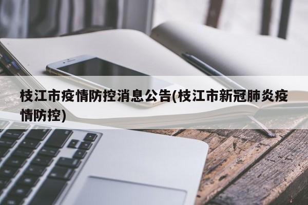 枝江市疫情防控消息公告(枝江市新冠肺炎疫情防控)