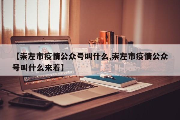 【崇左市疫情公众号叫什么,崇左市疫情公众号叫什么来着】