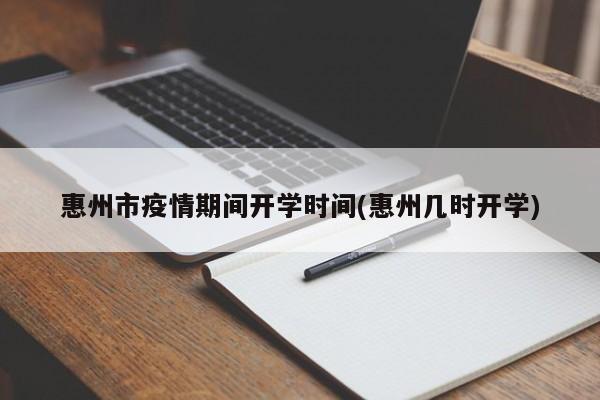 惠州市疫情期间开学时间(惠州几时开学)