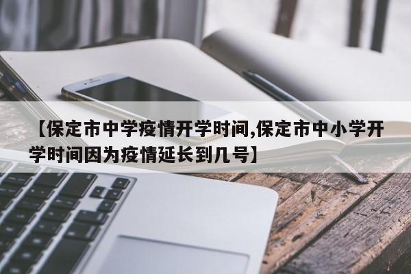【保定市中学疫情开学时间,保定市中小学开学时间因为疫情延长到几号】